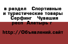  в раздел : Спортивные и туристические товары » Серфинг . Чувашия респ.,Алатырь г.